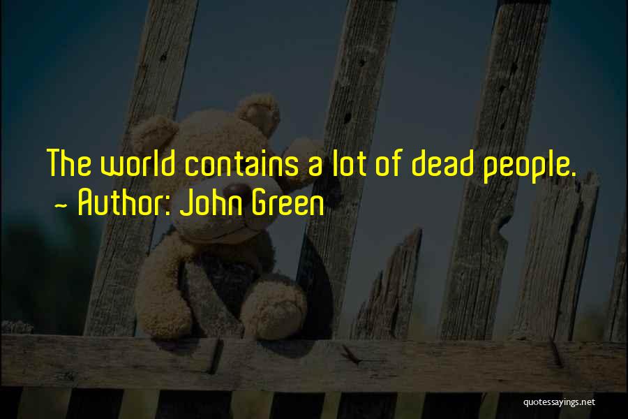 John Green Quotes: The World Contains A Lot Of Dead People.