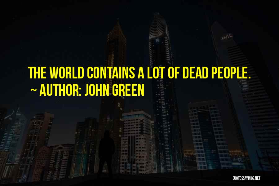 John Green Quotes: The World Contains A Lot Of Dead People.