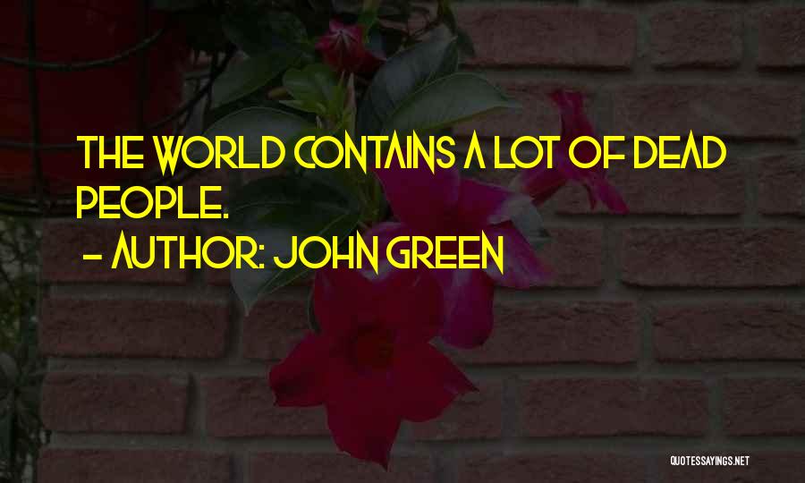 John Green Quotes: The World Contains A Lot Of Dead People.