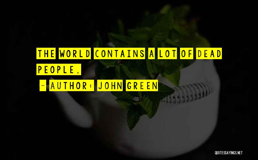 John Green Quotes: The World Contains A Lot Of Dead People.
