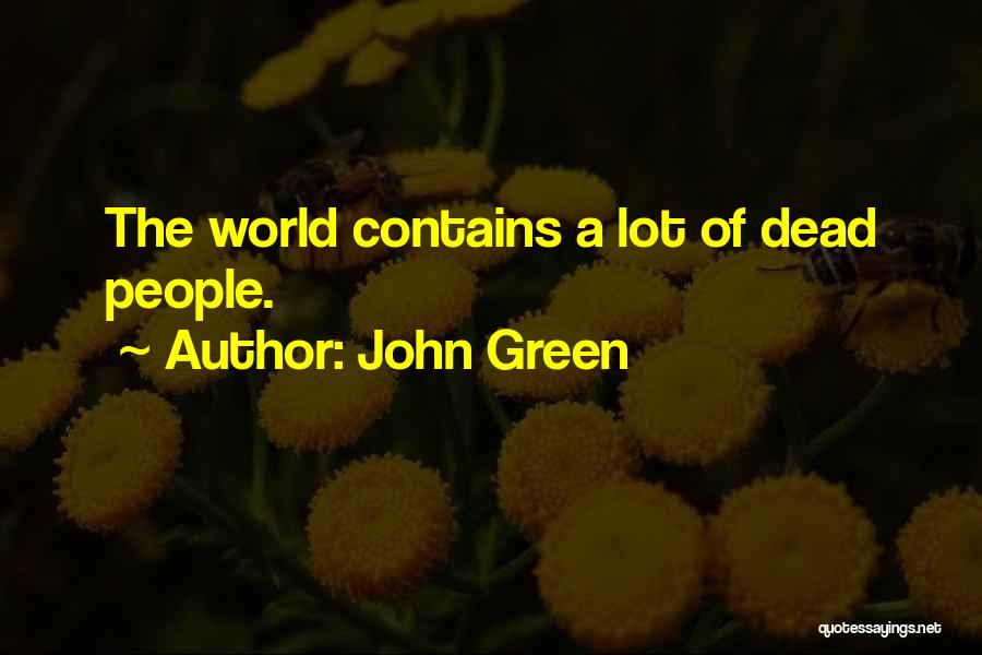 John Green Quotes: The World Contains A Lot Of Dead People.