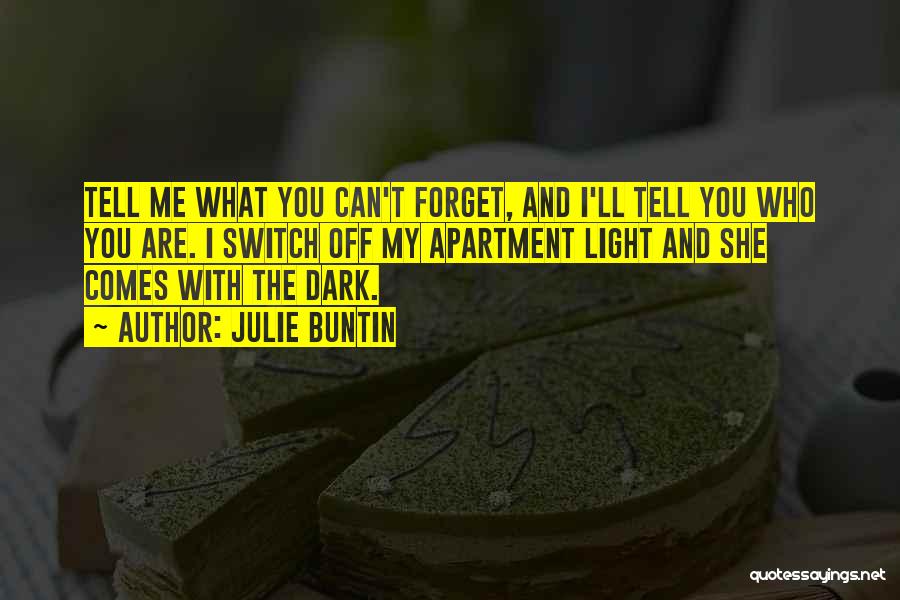 Julie Buntin Quotes: Tell Me What You Can't Forget, And I'll Tell You Who You Are. I Switch Off My Apartment Light And