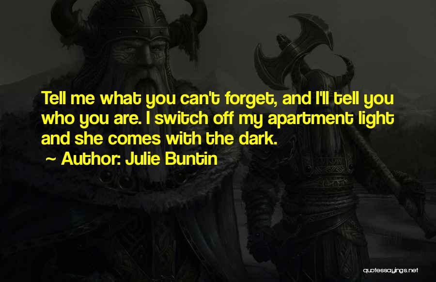 Julie Buntin Quotes: Tell Me What You Can't Forget, And I'll Tell You Who You Are. I Switch Off My Apartment Light And