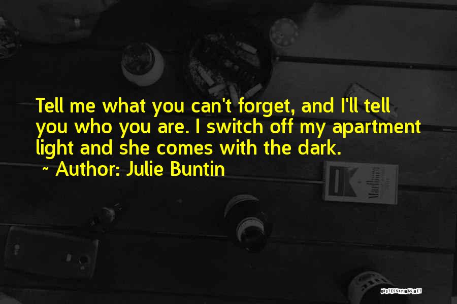 Julie Buntin Quotes: Tell Me What You Can't Forget, And I'll Tell You Who You Are. I Switch Off My Apartment Light And