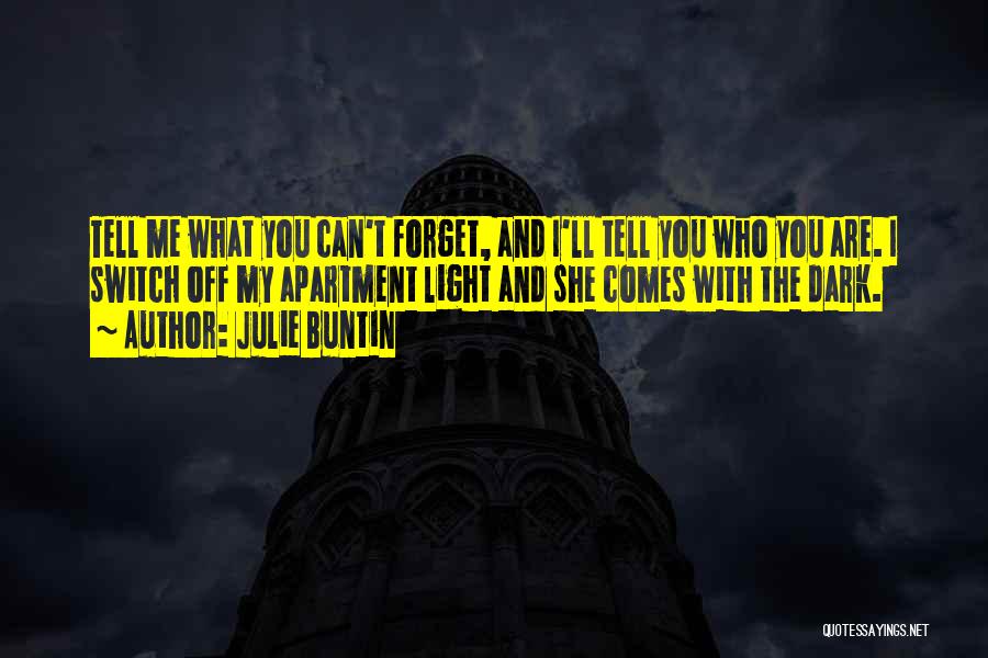 Julie Buntin Quotes: Tell Me What You Can't Forget, And I'll Tell You Who You Are. I Switch Off My Apartment Light And