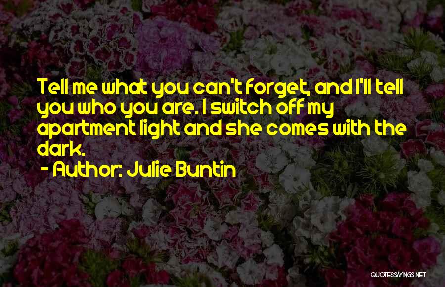 Julie Buntin Quotes: Tell Me What You Can't Forget, And I'll Tell You Who You Are. I Switch Off My Apartment Light And