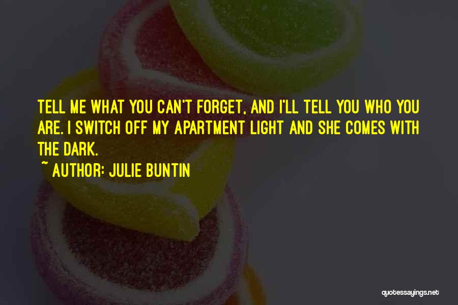 Julie Buntin Quotes: Tell Me What You Can't Forget, And I'll Tell You Who You Are. I Switch Off My Apartment Light And