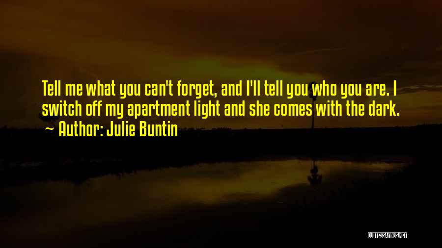 Julie Buntin Quotes: Tell Me What You Can't Forget, And I'll Tell You Who You Are. I Switch Off My Apartment Light And