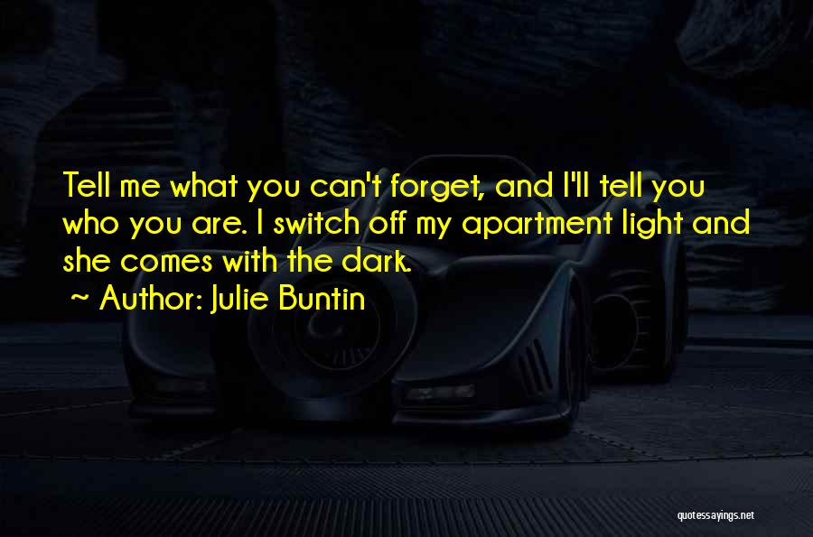 Julie Buntin Quotes: Tell Me What You Can't Forget, And I'll Tell You Who You Are. I Switch Off My Apartment Light And