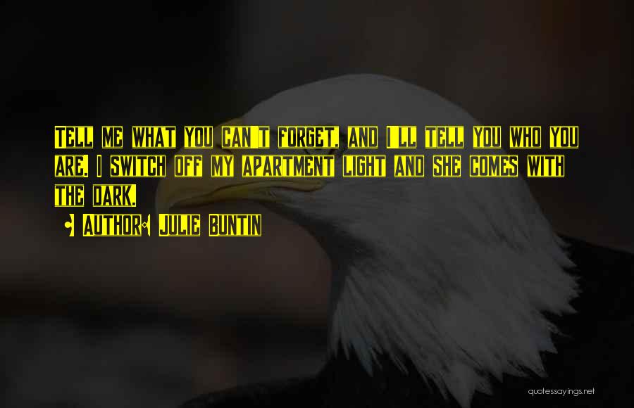 Julie Buntin Quotes: Tell Me What You Can't Forget, And I'll Tell You Who You Are. I Switch Off My Apartment Light And