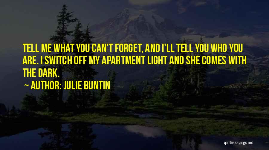 Julie Buntin Quotes: Tell Me What You Can't Forget, And I'll Tell You Who You Are. I Switch Off My Apartment Light And