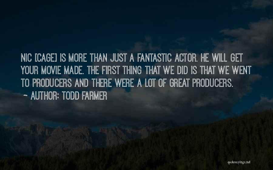 Todd Farmer Quotes: Nic [cage] Is More Than Just A Fantastic Actor. He Will Get Your Movie Made. The First Thing That We