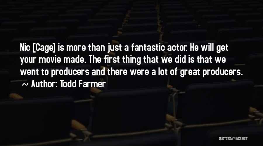 Todd Farmer Quotes: Nic [cage] Is More Than Just A Fantastic Actor. He Will Get Your Movie Made. The First Thing That We