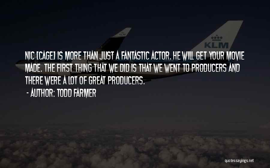 Todd Farmer Quotes: Nic [cage] Is More Than Just A Fantastic Actor. He Will Get Your Movie Made. The First Thing That We