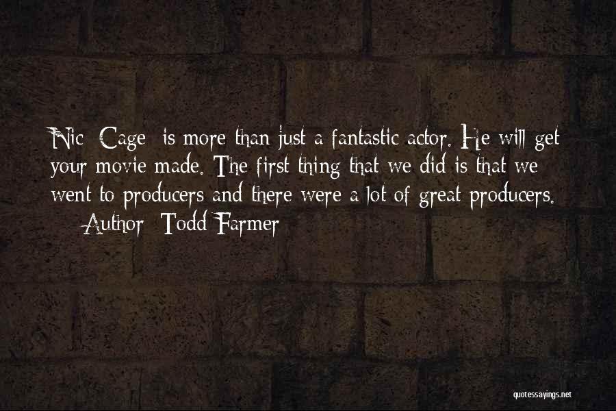 Todd Farmer Quotes: Nic [cage] Is More Than Just A Fantastic Actor. He Will Get Your Movie Made. The First Thing That We