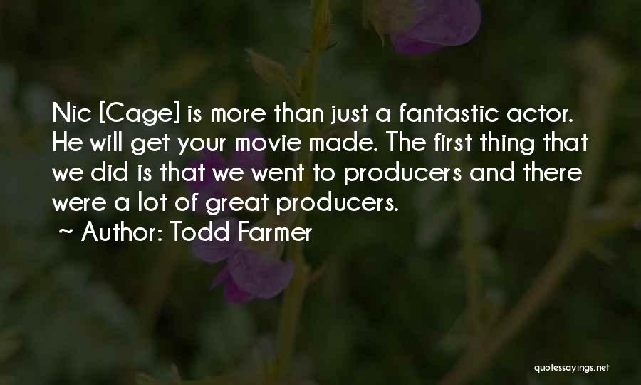 Todd Farmer Quotes: Nic [cage] Is More Than Just A Fantastic Actor. He Will Get Your Movie Made. The First Thing That We
