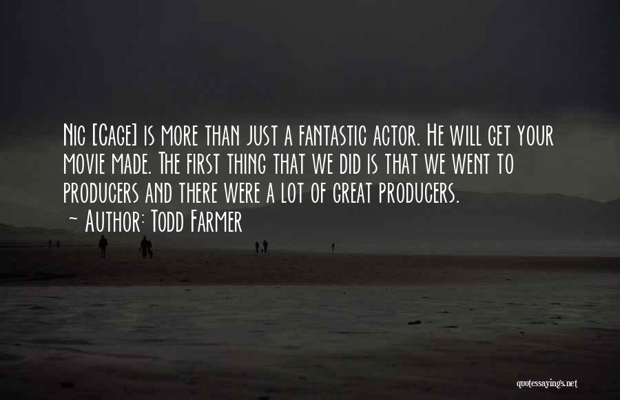 Todd Farmer Quotes: Nic [cage] Is More Than Just A Fantastic Actor. He Will Get Your Movie Made. The First Thing That We