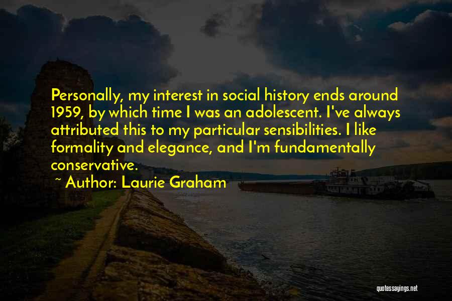 Laurie Graham Quotes: Personally, My Interest In Social History Ends Around 1959, By Which Time I Was An Adolescent. I've Always Attributed This