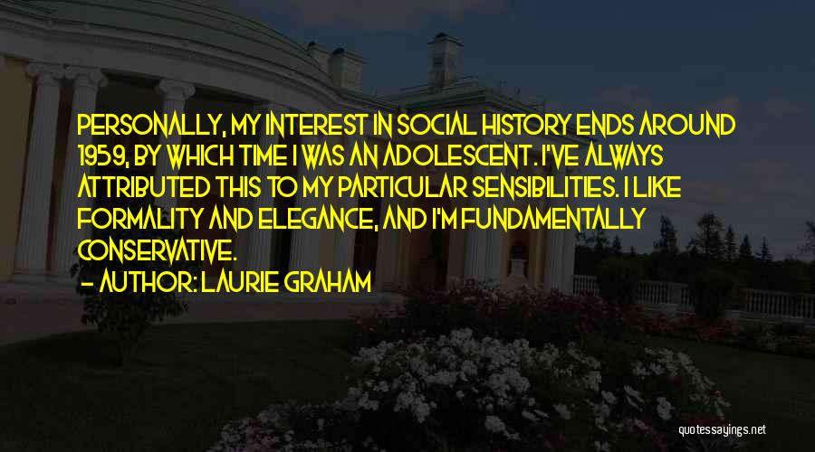 Laurie Graham Quotes: Personally, My Interest In Social History Ends Around 1959, By Which Time I Was An Adolescent. I've Always Attributed This
