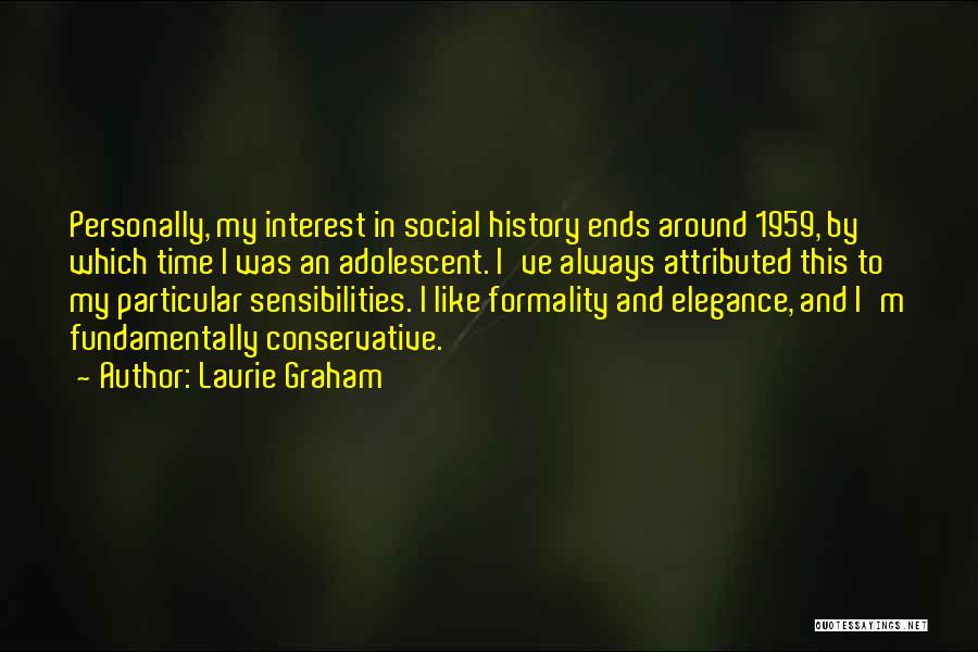 Laurie Graham Quotes: Personally, My Interest In Social History Ends Around 1959, By Which Time I Was An Adolescent. I've Always Attributed This