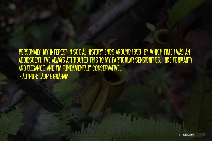 Laurie Graham Quotes: Personally, My Interest In Social History Ends Around 1959, By Which Time I Was An Adolescent. I've Always Attributed This