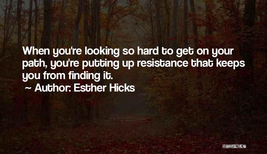 Esther Hicks Quotes: When You're Looking So Hard To Get On Your Path, You're Putting Up Resistance That Keeps You From Finding It.