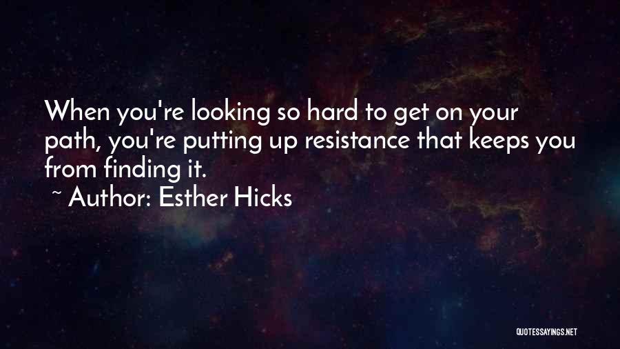 Esther Hicks Quotes: When You're Looking So Hard To Get On Your Path, You're Putting Up Resistance That Keeps You From Finding It.