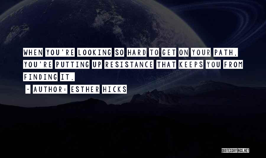 Esther Hicks Quotes: When You're Looking So Hard To Get On Your Path, You're Putting Up Resistance That Keeps You From Finding It.