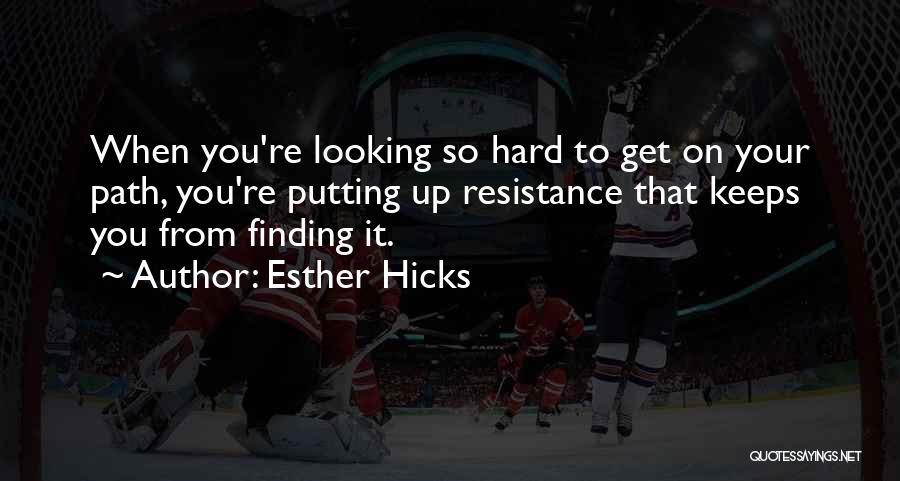 Esther Hicks Quotes: When You're Looking So Hard To Get On Your Path, You're Putting Up Resistance That Keeps You From Finding It.