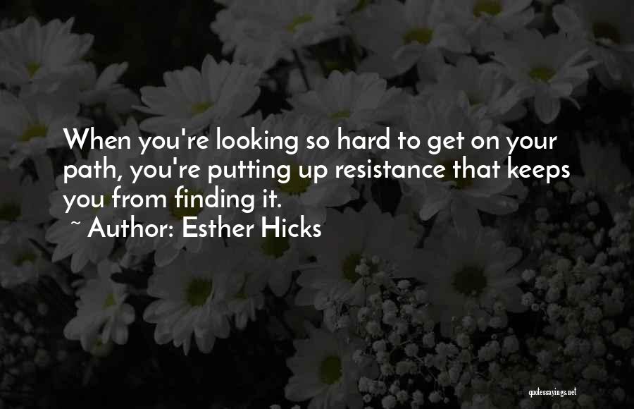 Esther Hicks Quotes: When You're Looking So Hard To Get On Your Path, You're Putting Up Resistance That Keeps You From Finding It.