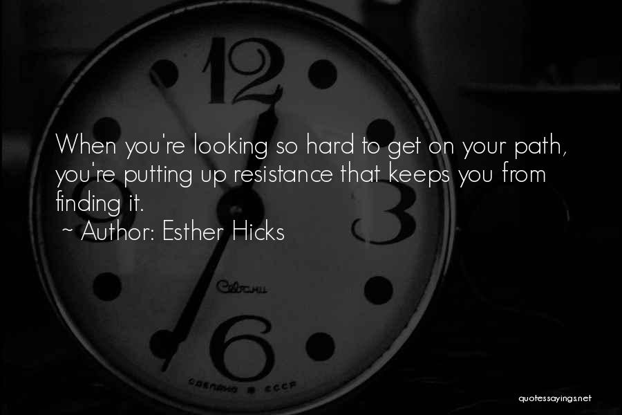 Esther Hicks Quotes: When You're Looking So Hard To Get On Your Path, You're Putting Up Resistance That Keeps You From Finding It.