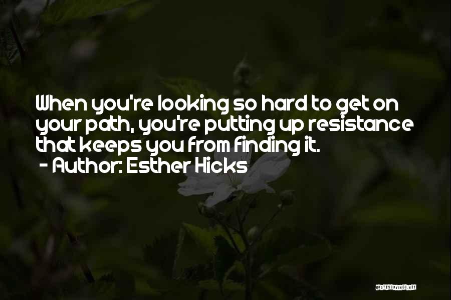 Esther Hicks Quotes: When You're Looking So Hard To Get On Your Path, You're Putting Up Resistance That Keeps You From Finding It.