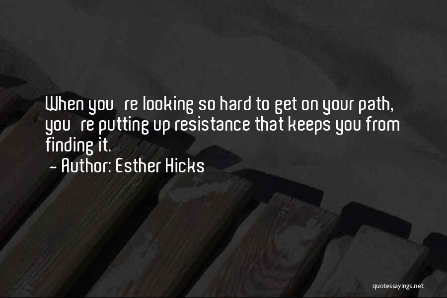 Esther Hicks Quotes: When You're Looking So Hard To Get On Your Path, You're Putting Up Resistance That Keeps You From Finding It.