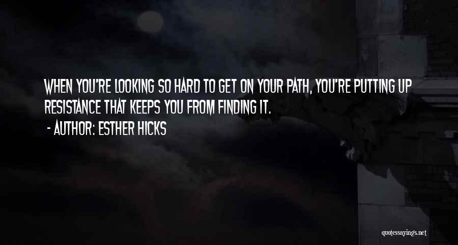 Esther Hicks Quotes: When You're Looking So Hard To Get On Your Path, You're Putting Up Resistance That Keeps You From Finding It.