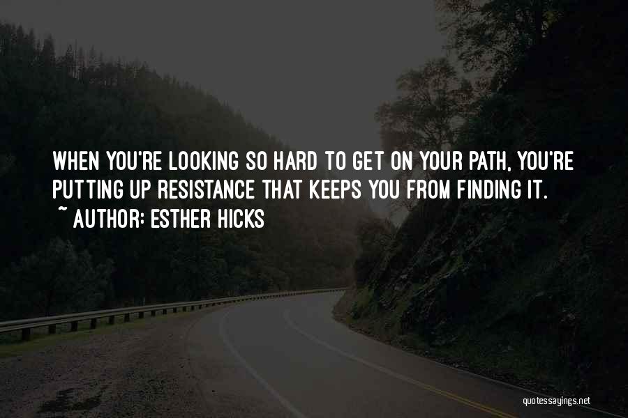 Esther Hicks Quotes: When You're Looking So Hard To Get On Your Path, You're Putting Up Resistance That Keeps You From Finding It.