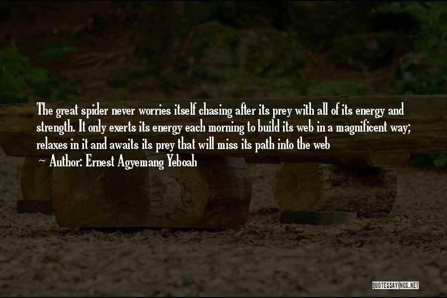 Ernest Agyemang Yeboah Quotes: The Great Spider Never Worries Itself Chasing After Its Prey With All Of Its Energy And Strength. It Only Exerts