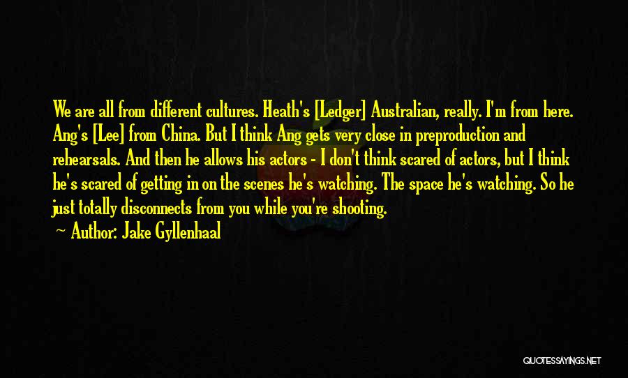 Jake Gyllenhaal Quotes: We Are All From Different Cultures. Heath's [ledger] Australian, Really. I'm From Here. Ang's [lee] From China. But I Think