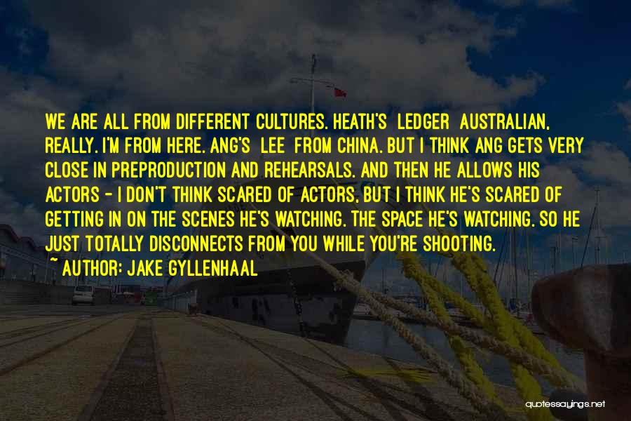 Jake Gyllenhaal Quotes: We Are All From Different Cultures. Heath's [ledger] Australian, Really. I'm From Here. Ang's [lee] From China. But I Think