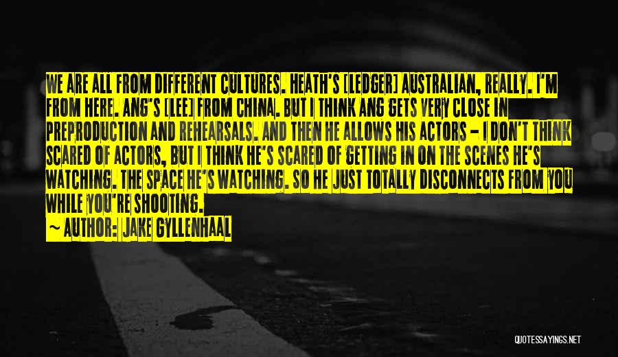 Jake Gyllenhaal Quotes: We Are All From Different Cultures. Heath's [ledger] Australian, Really. I'm From Here. Ang's [lee] From China. But I Think