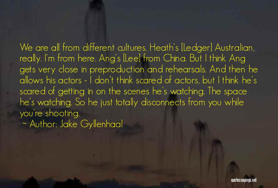 Jake Gyllenhaal Quotes: We Are All From Different Cultures. Heath's [ledger] Australian, Really. I'm From Here. Ang's [lee] From China. But I Think