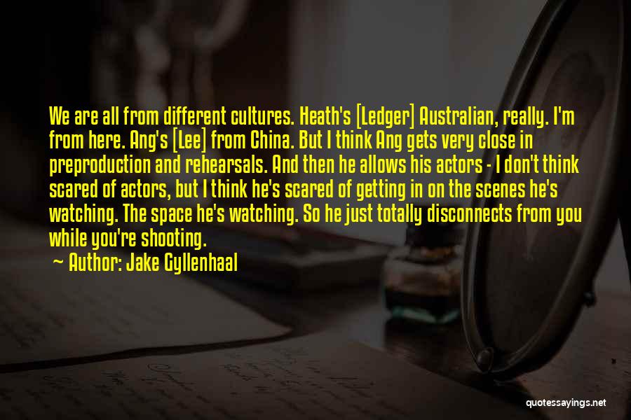 Jake Gyllenhaal Quotes: We Are All From Different Cultures. Heath's [ledger] Australian, Really. I'm From Here. Ang's [lee] From China. But I Think