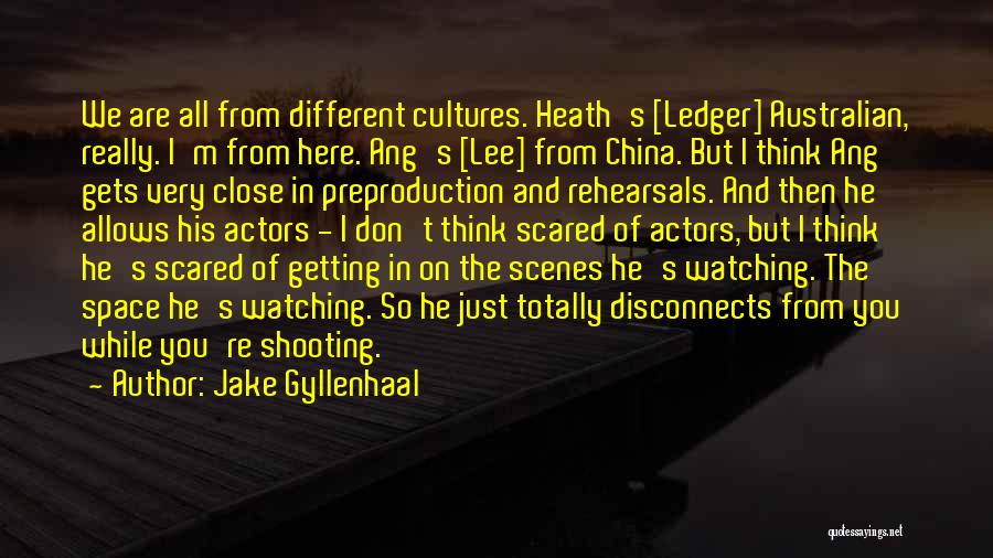 Jake Gyllenhaal Quotes: We Are All From Different Cultures. Heath's [ledger] Australian, Really. I'm From Here. Ang's [lee] From China. But I Think