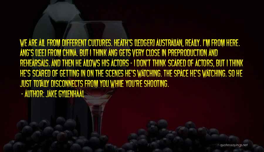 Jake Gyllenhaal Quotes: We Are All From Different Cultures. Heath's [ledger] Australian, Really. I'm From Here. Ang's [lee] From China. But I Think