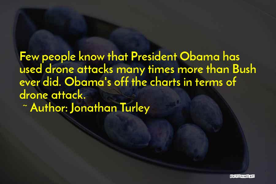 Jonathan Turley Quotes: Few People Know That President Obama Has Used Drone Attacks Many Times More Than Bush Ever Did. Obama's Off The