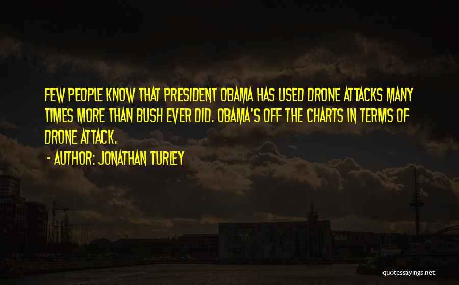 Jonathan Turley Quotes: Few People Know That President Obama Has Used Drone Attacks Many Times More Than Bush Ever Did. Obama's Off The