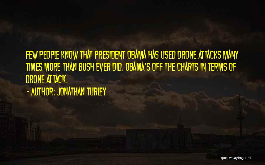 Jonathan Turley Quotes: Few People Know That President Obama Has Used Drone Attacks Many Times More Than Bush Ever Did. Obama's Off The