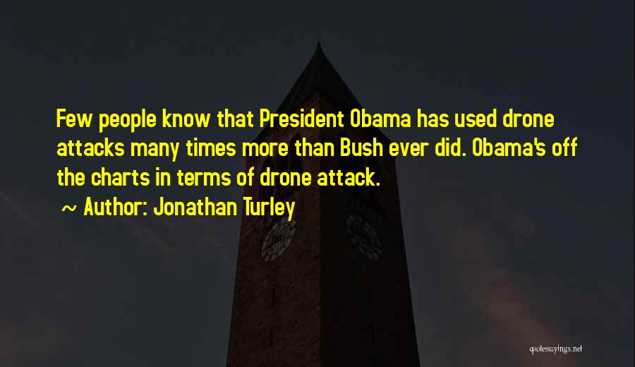 Jonathan Turley Quotes: Few People Know That President Obama Has Used Drone Attacks Many Times More Than Bush Ever Did. Obama's Off The
