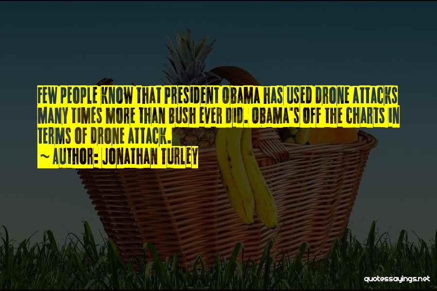 Jonathan Turley Quotes: Few People Know That President Obama Has Used Drone Attacks Many Times More Than Bush Ever Did. Obama's Off The