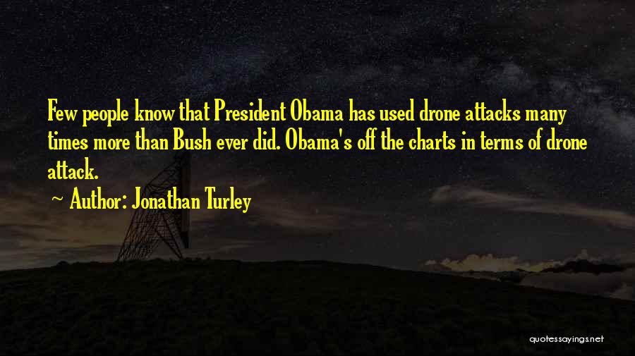 Jonathan Turley Quotes: Few People Know That President Obama Has Used Drone Attacks Many Times More Than Bush Ever Did. Obama's Off The