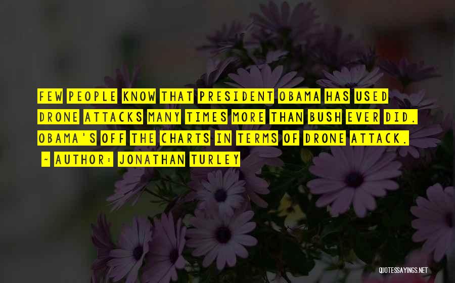 Jonathan Turley Quotes: Few People Know That President Obama Has Used Drone Attacks Many Times More Than Bush Ever Did. Obama's Off The